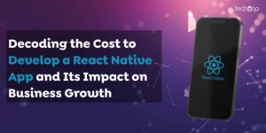 Decoding the Cost to Develop a React Native App and Its Impact on Business Growth